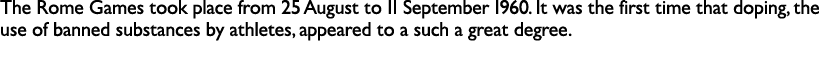 The Rome Games took place from 25 August to 11 September 1960. It was the first time that doping, the use of banned s...