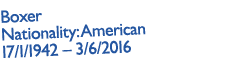 Boxer Nationality: American 17/1/1942 – 3/6/2016 