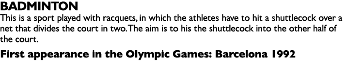 BADMINTON This is a sport played with racquets, in which the athletes have to hit a shuttlecock over a net that divid...