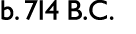 b. 714 B.C.