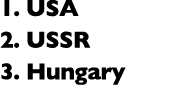 1. USA 2. USSR 3. Hungary