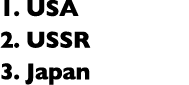 1. USA 2. USSR 3. Japan