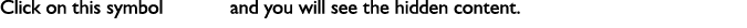 Click on this symbol and you will see the hidden content.