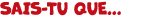 SAIS TU QUE...