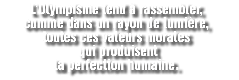 L’Olympisme tend  rassembler, comme dans un rayon de lumi re, toutes ces valeurs morales qui produisent la perfectio...