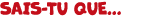 SAIS TU QUE...