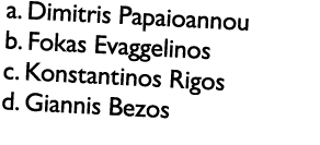 a. Dimitris Papaioannou b. Fokas Evaggelinos c. Konstantinos Rigos d. Giannis Bezos 