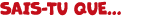 SAIS TU QUE...
