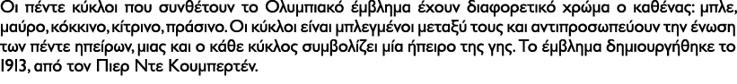 Οι πέντε κύκλοι που συνθέτουν το Ολυμπιακό έμβλημα έχουν διαφορετικό χρώμα ο καθένας: μπλε, μαύρο, κόκκινο, κίτρινο, ...