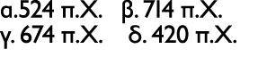 α.524 π.Χ. β. 714 π.Χ. γ. 674 π.Χ. δ. 420 π.Χ.