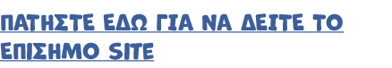 ΠΑΤΗΣΤΕ ΕΔΩ ΓΙΑ ΝΑ ΔΕΙΤΕ ΤΟ ΕΠιΣΗΜΟ site