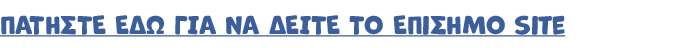 ΠΑΤΗΣΤΕ ΕΔΩ ΓΙΑ ΝΑ ΔΕΙΤΕ ΤΟ ΕΠιΣΗΜΟ site